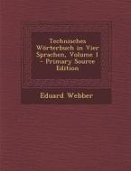 Technisches Worterbuch in Vier Sprachen, Volume 1 di Eduard Webber edito da Nabu Press