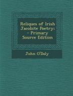 Reliques of Irish Jacobite Poetry; - Primary Source Edition di John O'Daly edito da Nabu Press