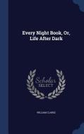 Every Night Book, Or, Life After Dark di William Clarke edito da Sagwan Press
