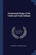Ceremonial Songs Of The Creek And Yuchi Indians edito da Sagwan Press