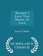 Because I Love You di Anna E Mack edito da Scholar's Choice
