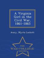 A Virginia Girl in the Civil War, 1861-1865 - War College Series di Avary Myrta Lockett edito da WAR COLLEGE SERIES