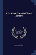 H. P. Blavatsky an Outline of Her Life di Herbert Whyte edito da CHIZINE PUBN