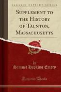 Supplement To The History Of Taunton, Massachusetts (classic Reprint) di Samuel Hopkins Emery edito da Forgotten Books