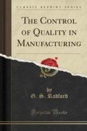 The Control Of Quality In Manufacturing (classic Reprint) di G S Radford edito da Forgotten Books
