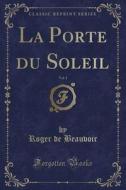 La Porte Du Soleil, Vol. 1 (Classic Reprint) di Roger De Beauvoir edito da Forgotten Books