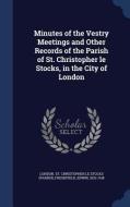 Minutes Of The Vestry Meetings And Other Records Of The Parish Of St. Christopher Le Stocks, In The City Of London di London Christopher St Le Stocks, Edwin Freshfield edito da Sagwan Press