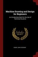 Machine Drawing and Design for Beginners: An Introductory Work for the Use of Technical Students di Henry John Spooner edito da CHIZINE PUBN