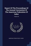 Report of the Proceedings of the Annual Convention of the American Federation of Labor; Volume 39 edito da CHIZINE PUBN