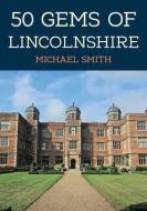 50 Gems Of Lincolnshire di Michael Smith edito da Amberley Publishing