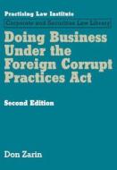 Doing Business Under the Foreign Corrupt Practices ACT di Don Zarin edito da Practising Law Institute