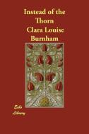 INSTEAD OF THE THORN UNABRIDGE di Clara Louise Burnham edito da ECHO LIB