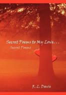 Secret Poems to My Love. . .: Secret Poems di R. L. Davis edito da AUTHORHOUSE