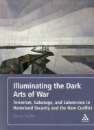 Illuminating the Dark Arts of War: Terrorism, Sabotage, and Subversion in Homeland Security and the New Conflict di David Tucker edito da BLOOMSBURY 3PL