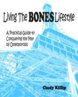 Living the Bones Lifestyle: A Practical Guide to Conquering the Fear of Osteoporosis di Cindy Killip edito da Createspace