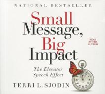 Small Message, Big Impact: The Elevator Speech Effect di Terri L. Sjodin edito da Gildan Media Corporation