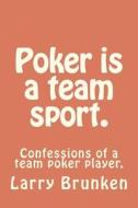 Poker Is a Team Sport. (Confessions of a Team Poker Player): Confessions of a Team Poker Player. di MR Larry a. Brunken edito da Createspace