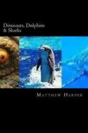 Dinosaurs, Dolphins & Sharks: A Fascinating Book Containing Facts, Trivia, Images & Memory Recall Quiz: Suitable for Adults & Children di Matthew Harper edito da Createspace