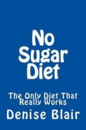 No Sugar Diet: The Only Diet That Really Works di Denise Blair edito da Createspace