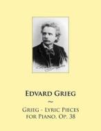 Grieg - Lyric Pieces for Piano, Op. 38 di Edvard Grieg, Samwise Publishing edito da Createspace