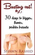 Busting Out: 30 Days to Bigger, Firmer, Perkier Breasts di Shawn Rashid edito da Createspace