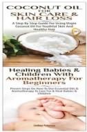 Coconut Oil for Skin Care & Hair Loss & Healing Babies and Children with Aromatherapy for Beginners di Lindsey Pylarinos edito da Createspace