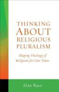 Thinking about Religious Pluralism: Shaping Theology of Religions for Our Times di Alan Race edito da AUGSBURG FORTRESS PUBL