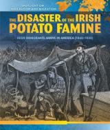 The Disaster of the Irish Potato Famine: Irish Immigrants Arrive in America (1845-1850) di Sean O'Donoghue edito da PowerKids Press