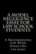 A Model Negligence Essay for Law School Students: A Recommended Law Book di Norma's Big Law Books edito da Createspace Independent Publishing Platform