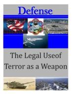 The Legal Use of Terror as a Weapon di U. S. Army Command and General Staff Col edito da Createspace