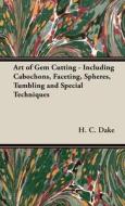 Art of Gem Cutting - Including Cabochons, Faceting, Spheres, Tumbling and Special Techniques di H. C. Dake edito da Carveth Press