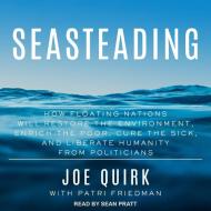 Seasteading: How Floating Nations Will Restore the Environment, Enrich the Poor, Cure the Sick, and Liberate Humanity from Politici di Joe Quirk, Patri Friedman edito da Tantor Audio