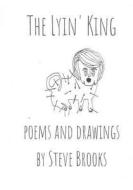 The Lyin' King: Poems and Drawings di Steve Brooks edito da Createspace Independent Publishing Platform