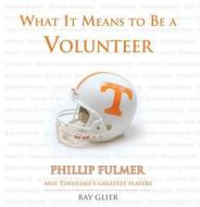 What It Means to Be a Volunteer: Phillip Fulmer and Tennessee's Greatest Players di Ray Glier edito da Triumph Books (IL)
