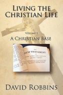 Living the Christian Life - Volume 1 di David Robbins edito da Eloquent Books