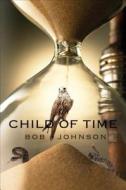 Child Of Time di Bob Johnson edito da Tate Publishing & Enterprises