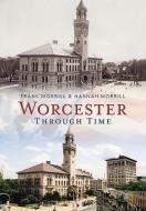 Worcester Through Time di Frank Morrill, Hannah Morrill edito da ARCADIA PUB (SC)