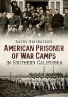 American Prisoner of War Camps in Southern California di Kathy Kirkpatrick edito da AMER THROUGH TIME