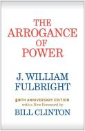 The Arrogance of Power di J. William Fulbright, Bill Clinton edito da UNIV OF ARKANSAS PR
