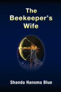 The Beekeeper's Wife di Shanda Hansma Blue edito da FriesenPress