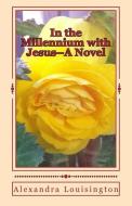 In the Millennium with Jesus--A Novel di Alexandra Louisington edito da LIGHTNING SOURCE INC