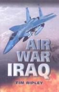 Air War Iraq di Tim Ripley edito da PEN & SWORD AVIATION