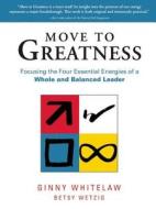 Move to Greatness: Focusing the Four Essential Energies of a Whole and Balanced Leader di Ginny Whitelaw, Betsy Wetzig edito da Nicholas Brealey Publishing