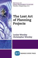 The Lost Art of Planning Projects di Louise Worsley, Christopher Worsley edito da Business Expert Press