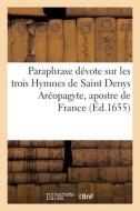 Paraphrase dévote sur les trois Hymnes de Saint Denys Aréopagyte, apostre de France di Collectif edito da HACHETTE LIVRE