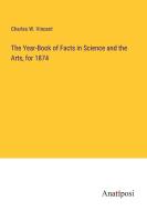The Year-Book of Facts in Science and the Arts, for 1874 di Charles W. Vincent edito da Anatiposi Verlag