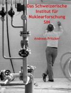 Das Schweizerische Institut für Nuklearforschung SIN di Andreas Pritzker edito da Books on Demand