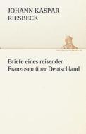 Briefe eines reisenden Franzosen über Deutschland di Johann Kaspar Riesbeck edito da TREDITION CLASSICS