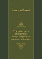 The Principles Of Grammar Being A Compendious Treatise On The Languages di Solomon Barrett edito da Book On Demand Ltd.