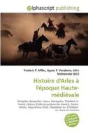 Histoire D'arles A L'epoque Haute-medievale di #Miller,  Frederic P. Vandome,  Agnes F. Mcbrewster,  John edito da Vdm Publishing House